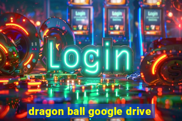 dragon ball google drive